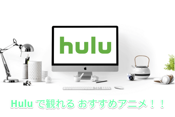 Huluで観れるオススメのアニメ