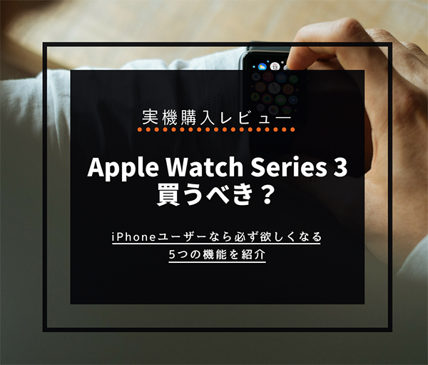 【レビュー】アップルウォッチSeries 3は買うべき？